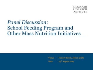 Panel Discussion:
School Feeding Program and
Other Mass Nutrition Initiatives
Venue : Victory Room, Mercu UEM
Date : 15th August 2019
 