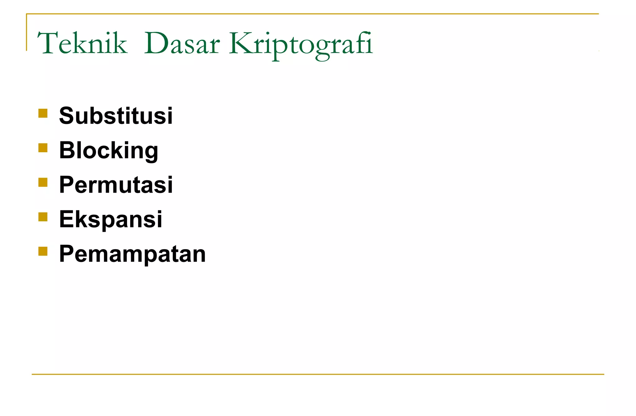 Teknik Dasar Kriptografi
 Substitusi
 Blocking
 Permutasi
 Ekspansi
 Pemampatan
 