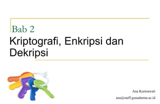 Bab 2
Kriptografi, Enkripsi dan
Dekripsi
Ana Kurniawati
ana@staff.gunadarma.ac.id
 