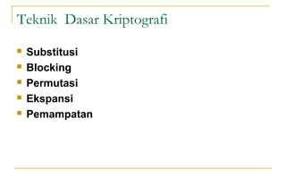Teknik Dasar Kriptografi
 Substitusi
 Blocking
 Permutasi
 Ekspansi
 Pemampatan
 
