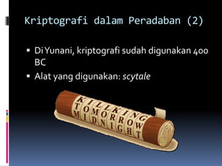 Kriptografi dalam Peradaban (2) 
 Di Yunani, kriptografi sudah digunakan 400 
BC 
 Alat yang digunakan: scytale 
 