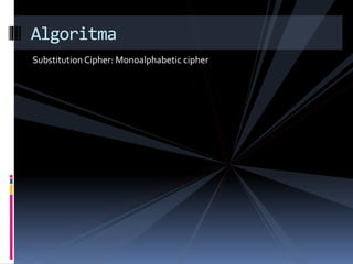 Algoritma 
Substitution Cipher: Monoalphabetic cipher 
 