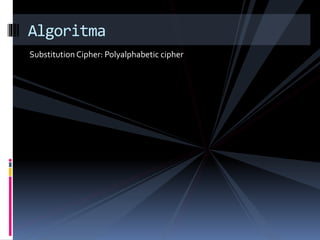 Algoritma 
Substitution Cipher: Polyalphabetic cipher 
 