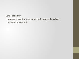 Data Perbankan
• Informasi transfer uang antar bank harus selalu dalam
keadaan terenkripsi
 