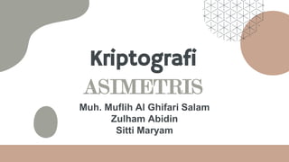 Kriptografi
ASIMETRIS
Muh. Muflih Al Ghifari Salam
Zulham Abidin
Sitti Maryam
 