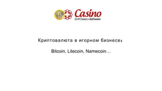 :Криптовалюта в игорном бизнесе
Bitcoin, Litecoin, Namecoin…
 