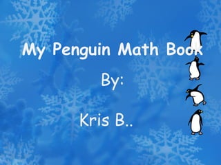 My Penguin Math Book By: Kris B.. 