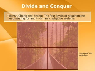 Divide and Conquer Berry, Cheng and Zhang: The four levels of requirements engineering for and in dynamic adaptive systems “ monteverde” - By baxterclaus