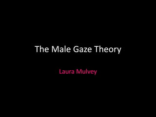 The Male Gaze Theory 
Laura Mulvey 
 