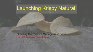 Launching Krispy Natural
Cracking the Product Management Code
Harvard Business School Case
 