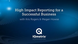 High Impact Reporting for a
   Successful Business
  with Kris Rogers & Megan Howse
 