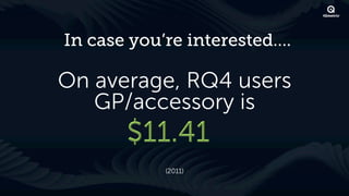 In case you’re interested….

On average, RQ4 users
   GP/accessory is

            (2011)
 