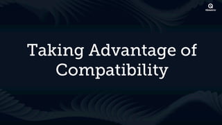 Taking Advantage of
   Compatibility
 