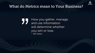 What do Metrics mean to Your Business?


           How you gather, manage,
           and use information
           will determine whether
           you win or lose.
           – Bill Gates
 