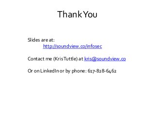 ThankYou
Slides are at:
http://soundview.co/infosec
Contact me (KrisTuttle) at kris@soundview.co
Or on LinkedIn or by phon...