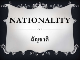 NATIONALITY 
สัญชาติ 
 