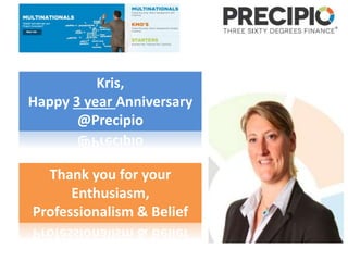 Kris, 
Happy 3 year Anniversary 
@Precipio 
Thank you for your 
Enthusiasm, 
Professionalism & Belief 
