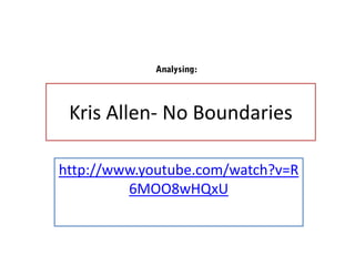 Kris Allen- No Boundaries

http://www.youtube.com/watch?v=R
         6MOO8wHQxU
 