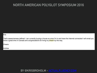 NORTH AMERICAN POLYGLOT SYMPOSIUM 2016
BY @KRISBROHOLM - ACTUALFLUENCY.COM
 