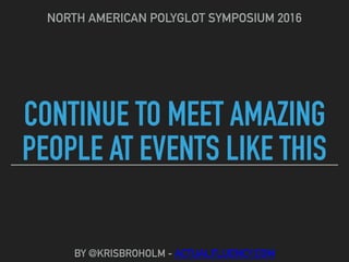 CONTINUE TO MEET AMAZING
PEOPLE AT EVENTS LIKE THIS
NORTH AMERICAN POLYGLOT SYMPOSIUM 2016
BY @KRISBROHOLM - ACTUALFLUENCY.COM
 