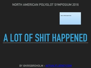 A LOT OF SHIT HAPPENED
NORTH AMERICAN POLYGLOT SYMPOSIUM 2016
BY @KRISBROHOLM - ACTUALFLUENCY.COM
take a little break here
 