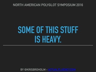 SOME OF THIS STUFF
IS HEAVY.
NORTH AMERICAN POLYGLOT SYMPOSIUM 2016
BY @KRISBROHOLM - ACTUALFLUENCY.COM
 