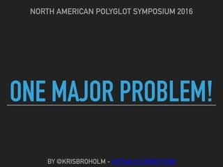 ONE MAJOR PROBLEM!
NORTH AMERICAN POLYGLOT SYMPOSIUM 2016
BY @KRISBROHOLM - ACTUALFLUENCY.COM
 
