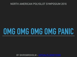 OMG OMG OMG OMG PANIC
NORTH AMERICAN POLYGLOT SYMPOSIUM 2016
BY @KRISBROHOLM - ACTUALFLUENCY.COM
 