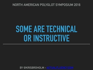 SOME ARE TECHNICAL
OR INSTRUCTIVE
NORTH AMERICAN POLYGLOT SYMPOSIUM 2016
BY @KRISBROHOLM - ACTUALFLUENCY.COM
 