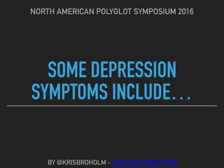 SOME DEPRESSION
SYMPTOMS INCLUDE…
NORTH AMERICAN POLYGLOT SYMPOSIUM 2016
BY @KRISBROHOLM - ACTUALFLUENCY.COM
 