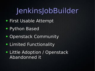 JenkinsJobBuilderJenkinsJobBuilder
● First Usable AttemptFirst Usable Attempt
● Python BasedPython Based
● Openstack Commu...