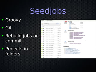 SeedjobsSeedjobs
● GroovyGroovy
● GitGit
● Rebuild jobs onRebuild jobs on
commitcommit
● Projects inProjects in
foldersfolders
 