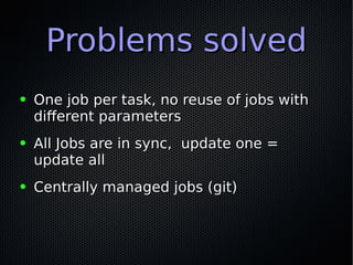 Problems solvedProblems solved
● One job per task, no reuse of jobs withOne job per task, no reuse of jobs with
different ...