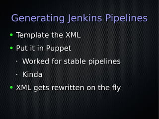 Generating Jenkins PipelinesGenerating Jenkins Pipelines
● Template the XMLTemplate the XML
● Put it in PuppetPut it in Pu...