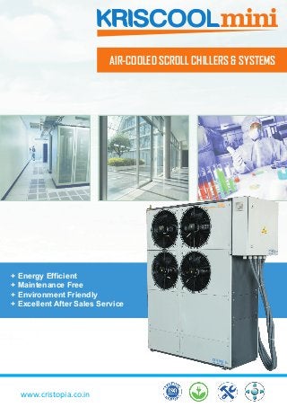 + Energy Efficient
+ Maintenance Free
+ Environment Friendly
+ Excellent After Sales Service
AIR-COOLED SCROLL CHILLERS & SYSTEMS
www.cristopia.co.in
 
