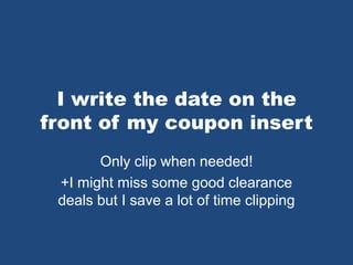 I write the date on the
front of my coupon insert
Only clip when needed!
+I might miss some good clearance
deals but I save a lot of time clipping
 