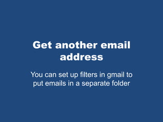 Get another email
address
You can set up filters in gmail to
put emails in a separate folder
 