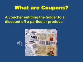 What are Coupons?
A voucher entitling the holder to a
discount off a particular product.
 
