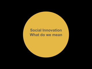 Social Innovation 
What do we mean 
 