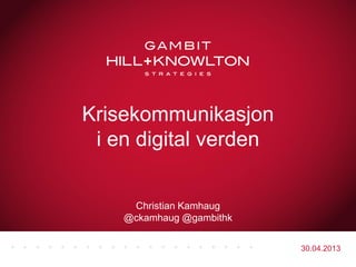 30.04.2013
Christian Kamhaug
@ckamhaug @gambithk
Krisekommunikasjon
i en digital verden
 