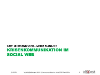 BAW: LEHRGANG SOCIAL MEDIA MANAGER
KRISENKOMMUNIKATION IM
SOCIAL WEB



  09.03.2012   Social Media Manager (BAW) | Krisenkommunikation im Social Web | Daniel Rehn   1
 
