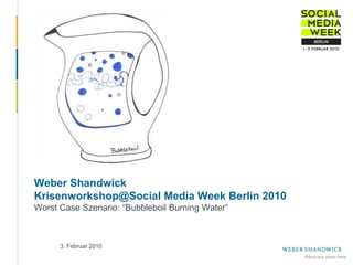 Weber ShandwickKrisenworkshop@Social Media Week Berlin 2010Worst Case Szenario: “Bubbleboil Burning Water” 3. Februar 2010 