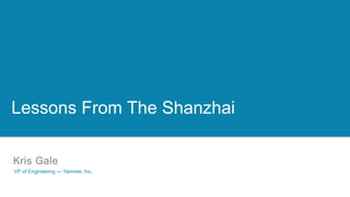 VS



Lessons From The Shanzhai

Kris Gale
VP of Engineering — Yammer, Inc.
 