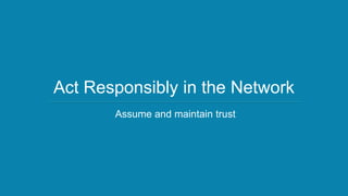 Act Responsibly in the Network
       Assume and maintain trust
 