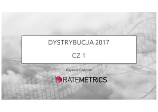 DYSTRYBUCJA 2017
CZ 1
Krzysztof Głąbiński
 