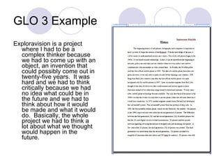 GLO 3 Example Exploravision is a project where I had to be a complex thinker because we had to come up with an object, an invention that could possibly come out in twenty-five years.  It was hard and we had to think critically because we had no idea what could be in the future and we had to think about how it would be made and what it would do.  Basically, the whole project we had to think a lot about what we thought would happen in the future. 