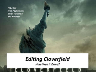 Piibe Pai Ivan Pavljutskov Birgit Hatrman Kris Haamer Editing CloverfieldHow Was it Done? 
