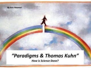 By Kris Haamer




    “Paradigms & Thomas Kuhn”
                 How is Science Done?
 