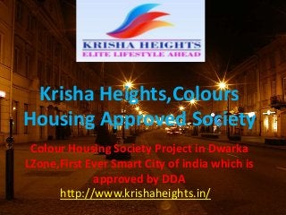 http://www.krishaheights.in/
Krisha Heights,Colours
Housing Approved Society
Colour Housing Society Project in Dwarka
LZone,First Ever Smart City of india which is
approved by DDA
 