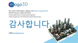For more information, please visit http://mago3d.net
All the source codes are here:
https://github.com/Gaia3D/mago3d
https://github.com/Gaia3D/openindoormap
감사합니다.
33
신상희 shshin@gaia3d.com
 